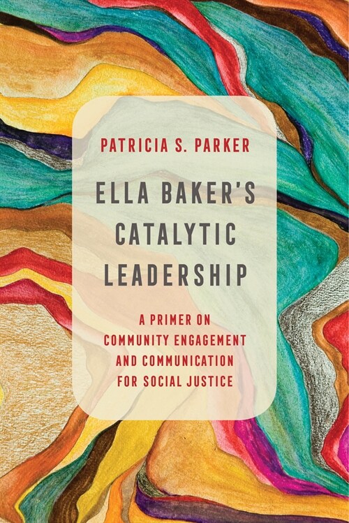 Ella Bakers Catalytic Leadership: A Primer on Community Engagement and Communication for Social Justice Volume 2 (Hardcover)