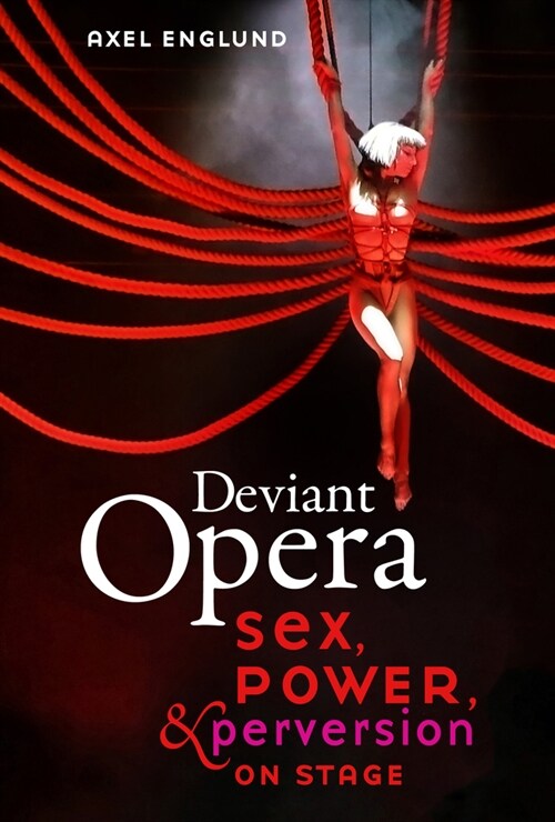 Deviant Opera: Sex, Power, and Perversion on Stage (Hardcover)