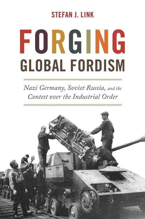 Forging Global Fordism: Nazi Germany, Soviet Russia, and the Contest Over the Industrial Order (Hardcover)