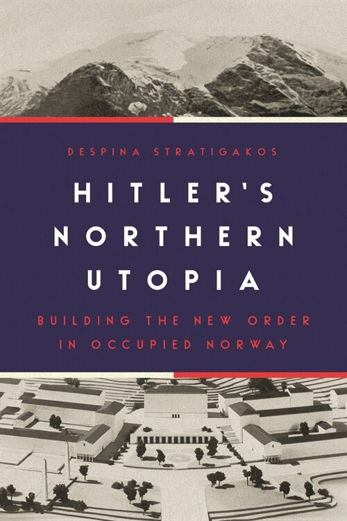 Hitlers Northern Utopia: Building the New Order in Occupied Norway (Hardcover)