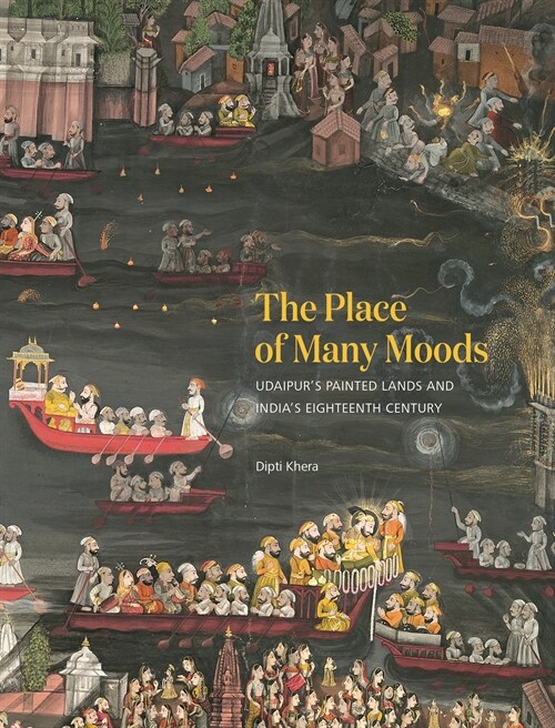 The Place of Many Moods: Udaipurs Painted Lands and Indias Eighteenth Century (Hardcover)