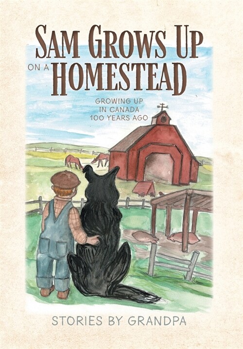 Sam Grows Up on a Homestead: Growing Up in Canada 100 Years Ago (Hardcover)