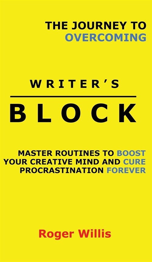 The Journey to Overcoming Writers Block: Master Routines to Boost Your Creative Mind and Cure Procrastination Forever (Hardcover)