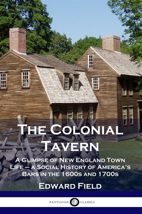 The Colonial Tavern: A Glimpse of New England Town Life - a Social History of Americas Bars in the 1600s and 1700s (Paperback)