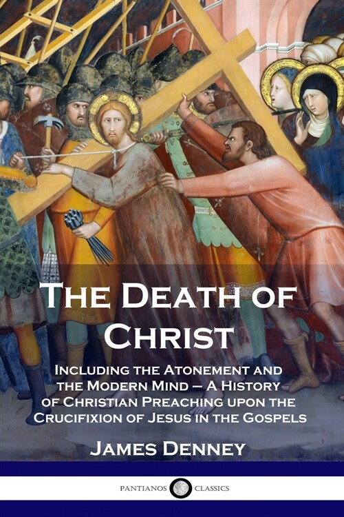 The Death of Christ: Including the Atonement and the Modern Mind - A History of Christian Preaching upon the Crucifixion of Jesus in the Go (Paperback)