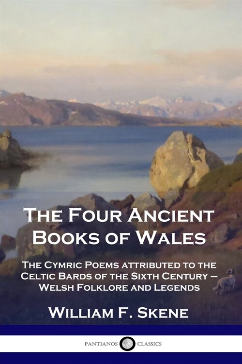 The Four Ancient Books of Wales: The Cymric Poems attributed to the Celtic Bards of the Sixth Century - Welsh Folklore and Legends (Paperback)