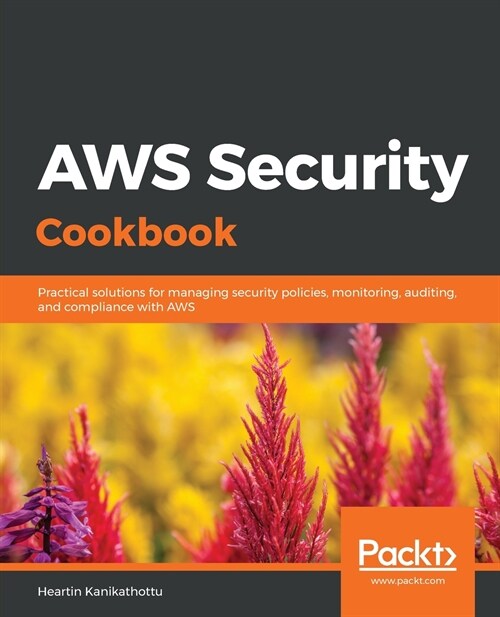 AWS Security Cookbook : Practical solutions for managing security policies, monitoring, auditing, and compliance with AWS (Paperback)