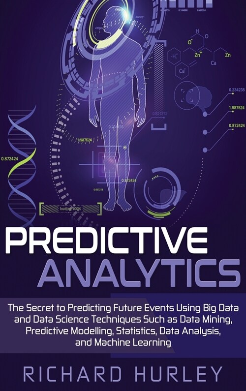 Predictive Analytics: The Secret to Predicting Future Events Using Big Data and Data Science Techniques Such as Data Mining, Predictive Mode (Hardcover)
