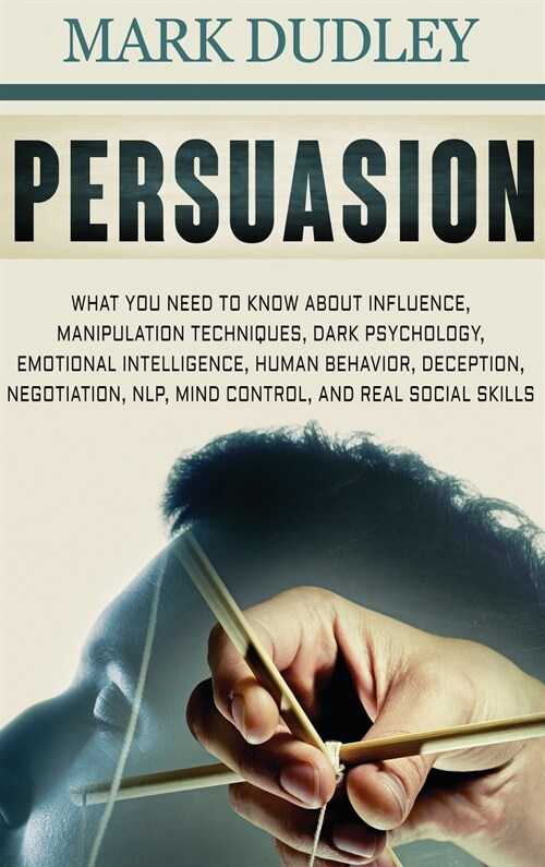 Persuasion: What You Need to Know About Influence, Manipulation Techniques, Dark Psychology, Emotional Intelligence, Human Behavio (Hardcover)
