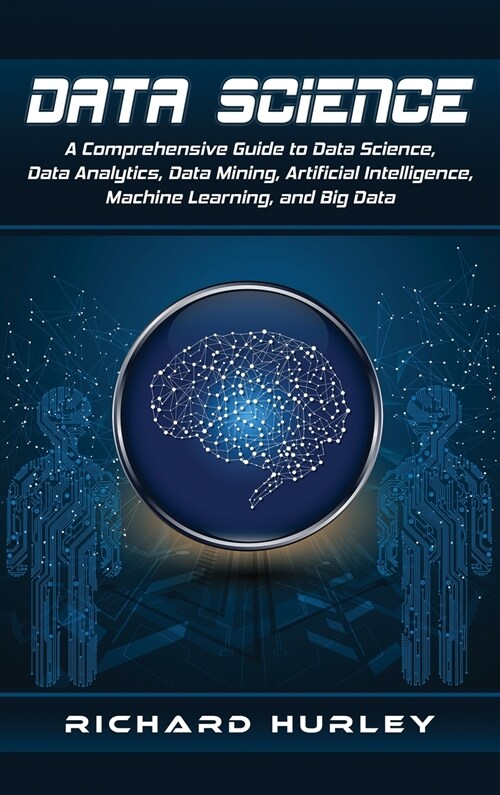 Data Science: A Comprehensive Guide to Data Science, Data Analytics, Data Mining, Artificial Intelligence, Machine Learning, and Big (Hardcover)