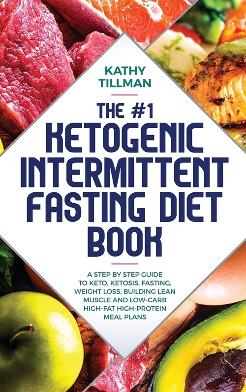 The #1 Ketogenic Intermittent Fasting Diet Book: A Step-by-Step Guide to Keto, Ketosis, Fasting, Weight Loss, Building Lean Muscle, and Low-Carb High- (Hardcover)