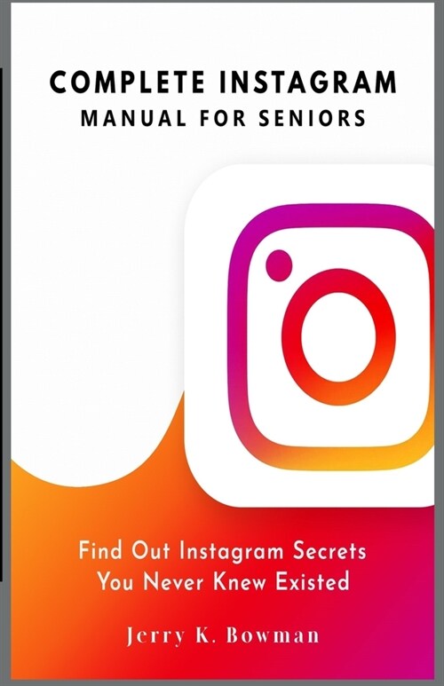 Complete Instagram Manual for Seniors: Find Out Instagram Secrets You Never Knew Existed (Paperback)