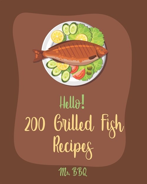 Hello! 200 Grilled Fish Recipes: Best Grilled Fish Cookbook Ever For Beginners [Cod Cookbook, Tuna Cookbook, Trout Cookbook, Halibut Recipes, Baked Sa (Paperback)