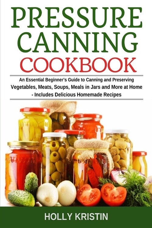 Pressure Canning Cookbook: An Essential Beginners Guide to Canning and Preserving Vegetables, Meats, Soups, Meals in Jars and More at Home - Inc (Paperback)