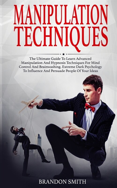 Manipulation Techniques: The Ultimate Guide to Learn Advanced Manipulation and Hypnosis Techniques for Mind Control and Brainwashing. Extreme D (Paperback)