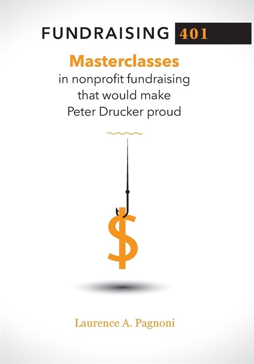 Fundraising 401: Masterclasses in Nonprofit Fundraising That Would Make Peter Drucker Proud (Hardcover)