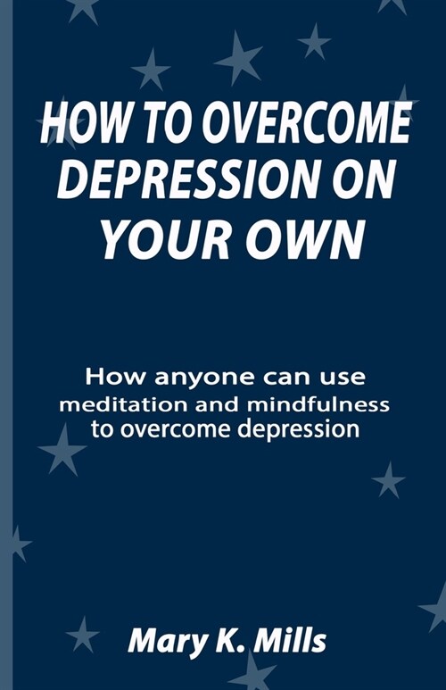 How to Overcome Depression on Your Own: How anyone can use meditation and mindfulness to overcome depression (Paperback)