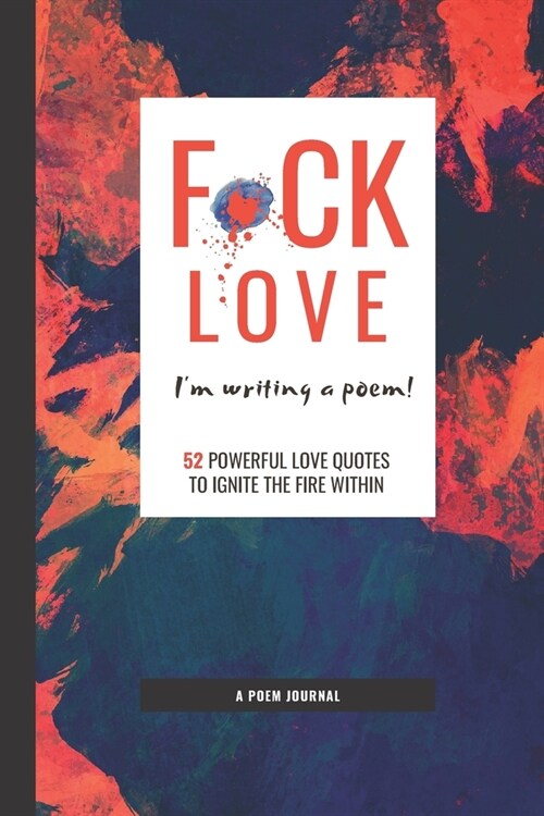 Poem Journal: F*CK LOVE Im Writing A Poem! Write in Your Hurts, Your Passion, Your Soul with 52 Powerful Love Quotes to Ignite the (Paperback)