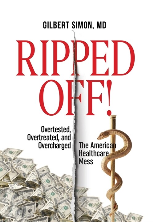 Ripped Off!: Overtested, Overtreated and Overcharged, the American Healthcare Mess (Hardcover)