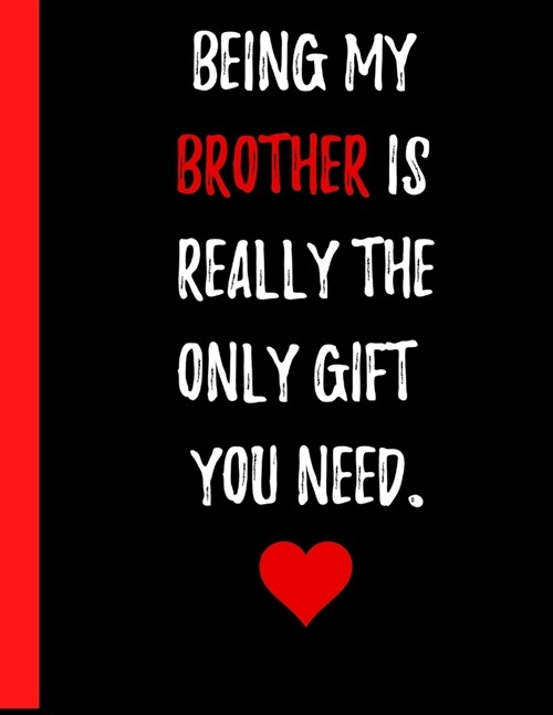 Being My Brother Is Really The Only Gift You Need Notebook: A Great Gift for a Brother who has been there with you your entire life and even though he (Paperback)