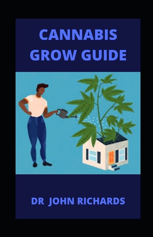Cannabis Grow Guide: Beginners Guide To Growing, Harvesting And Processing Cannabis (Paperback)