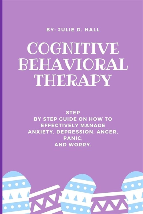 Cognitive Behavioral Therapy: Step By Step Guide On How To Effectively Manage Anxiety, Depression, Anger, Panic, And Worry. (Paperback)