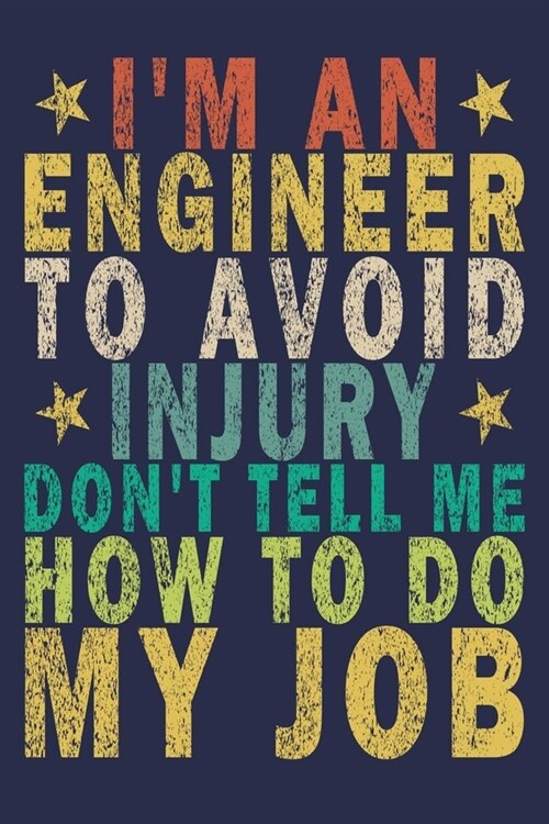 Im an Engineer to Avoid Injury Dont Tell Me How to Do My Job: Funny Vintage Engineer Gifts Journal (Paperback)
