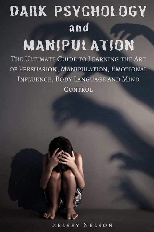 Dark Psychology and Manipulation: The Ultimate Guide to Learning the Art of Persuasion, Manipulation, Emotional Influence, Body Language and Mind Cont (Paperback)