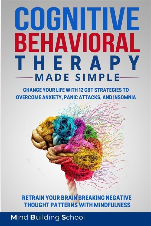 Cognitive Behavioral Therapy Made Simple: Change Your Life with 12 CBT Strategies to Overcome Anxiety, Panic Attacks, and Insomnia; Retrain Your Brain (Paperback)