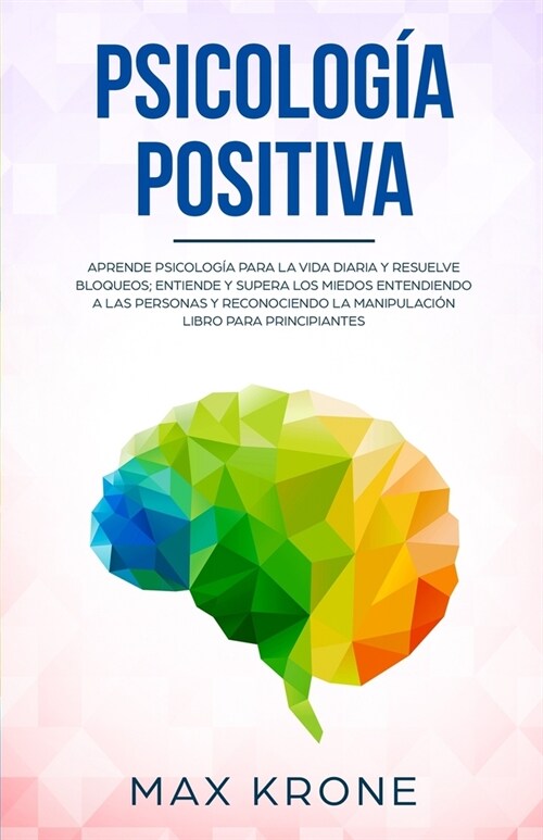 Psicolog? positiva: Aprende psicolog? para la vida diaria y resuelve bloqueos; Entiende y supera los miedos entendiendo a las personas y (Paperback)