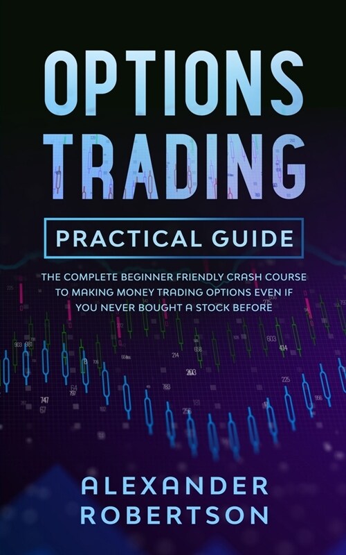 Options Trading Practical Guide: The Complete Beginner Friendly Crash Course To Making Money Trading Options Even If You Never Bought a Stock Before (Paperback)