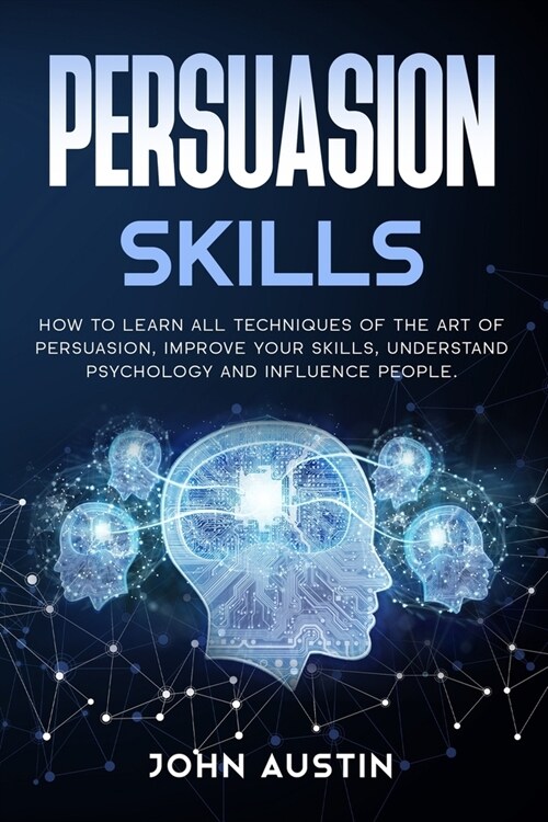 Persuasion skills: How to learn all techniques of the art of persuasion, improve your skills, understand psychology and influence people. (Paperback)