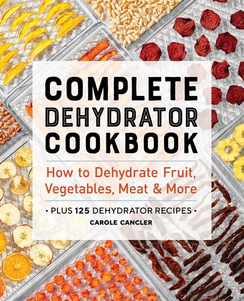 Complete Dehydrator Cookbook: How to Dehydrate Fruit, Vegetables, Meat & More (Paperback)