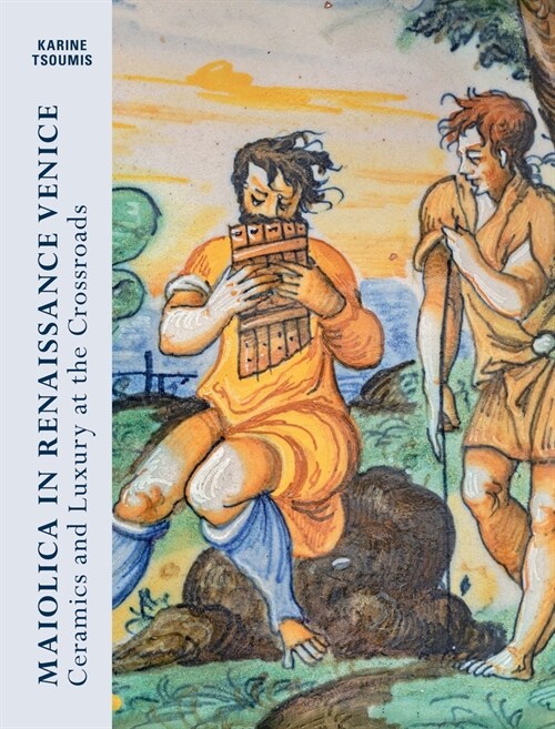 Maiolica in Renaissance Venice: Ceramics and Luxury at the Crossroads (Hardcover)