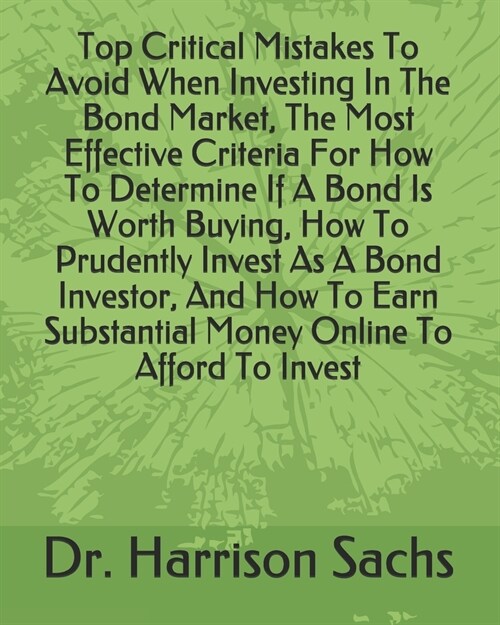 Top Critical Mistakes To Avoid When Investing In The Bond Market, The Most Effective Criteria For How To Determine If A Bond Is Worth Buying, How To P (Paperback)