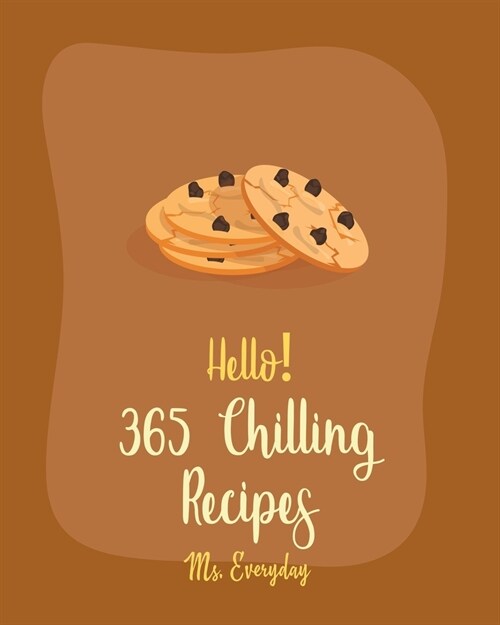 Hello! 365 Chilling Recipes: Best Chilling Cookbook Ever For Beginners [Apple Pie Cookbook, Mousse Recipe, Pie Tart Recipe, Chocolate Truffle Cookb (Paperback)