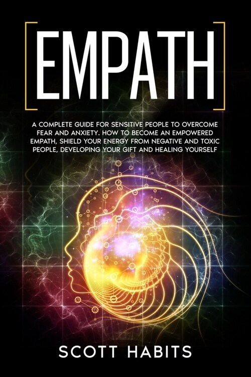 Empath: A Complete Guide for Sensitive People to Overcome Fear and Anxiety. How to Become an Empowered Empath, Shield your Ene (Paperback)