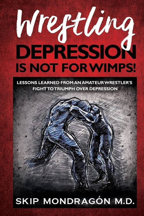 Wrestling Depression Is Not for Wimps: Lessons Learned from an Amateur Wrestlers Fight to Triumph Over Depression (Paperback)