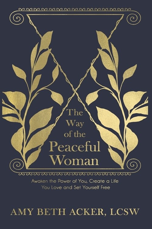 The Way of the Peaceful Woman: Awaken the Power of You, Create a Life You Love, and Set Yourself Free (Paperback)