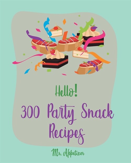 Hello! 300 Party Snack Recipes: Best Party Snack Cookbook Ever For Beginners [Book 1] (Paperback)