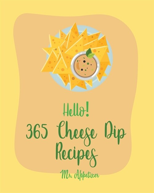 Hello! 365 Cheese Dip Recipes: Best Cheese Dip Cookbook Ever For Beginners [Book 1] (Paperback)