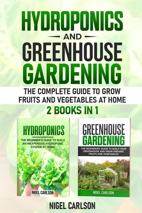 Hydroponics and Greenhouse Gardening: 2 books in 1 - The Complete Guide to Grow Fruits and Vegetables at Home (Paperback)