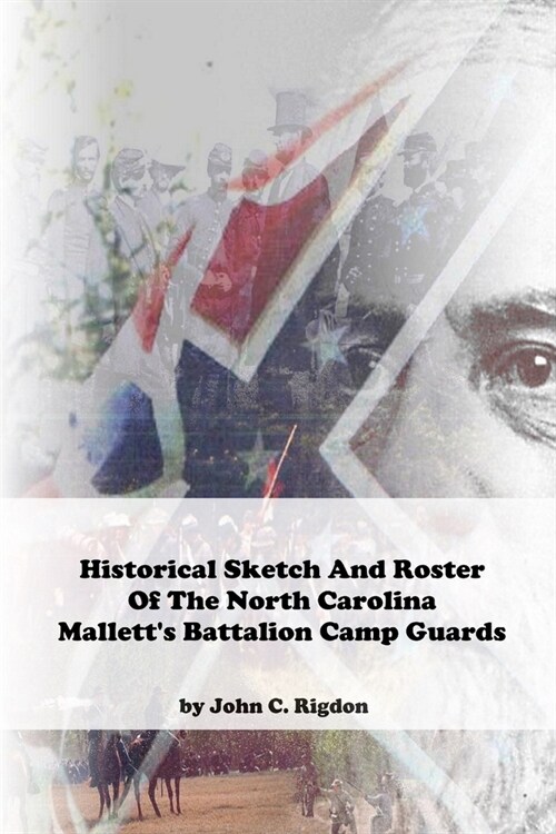 Historical Sketch And Roster Of The North Carolina Malletts Battalion Camp Guards (Paperback)