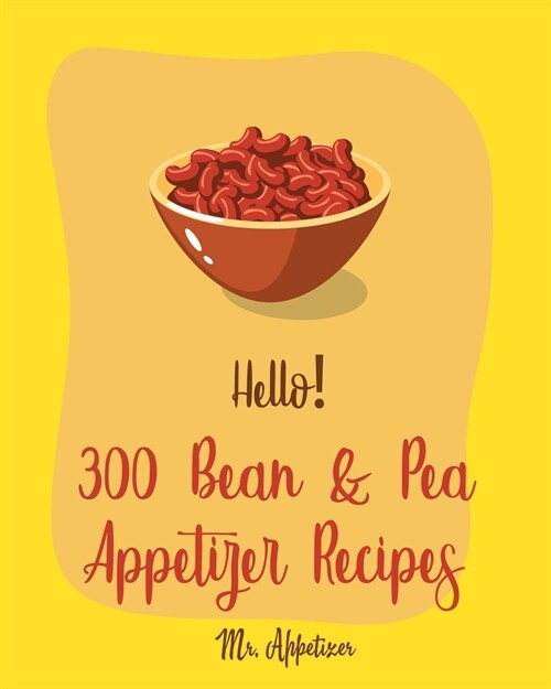 Hello! 300 Bean & Pea Appetizer Recipes: Best Bean & Pea Appetizer Cookbook Ever For Beginners [Book 1] (Paperback)