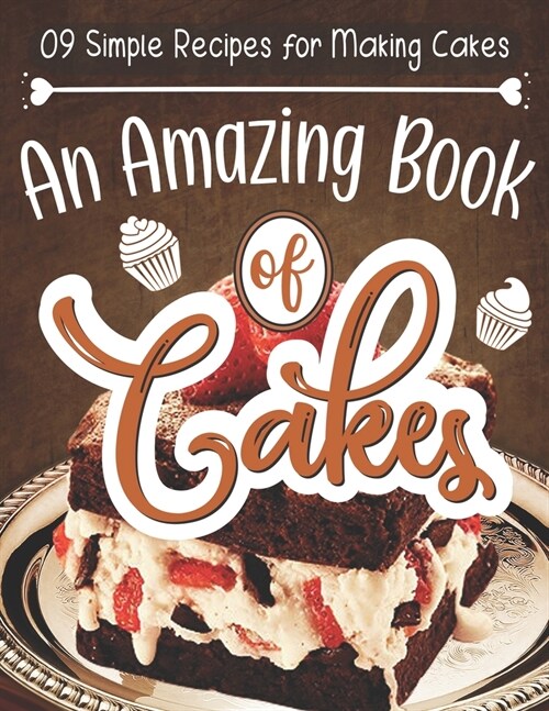 09 Simple Recipes for Making Cakes An Amazing Book of Cakes: The Big Book of Amazing Cakes Your Ultimate Guide to Classic, Modern, and Whimsical Cakes (Paperback)