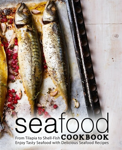 Seafood Cookbook: From Tilapia to Shell-Fish Enjoy Tasty Seafood with Delicious Seafood Recipes (2nd Edition) (Paperback)