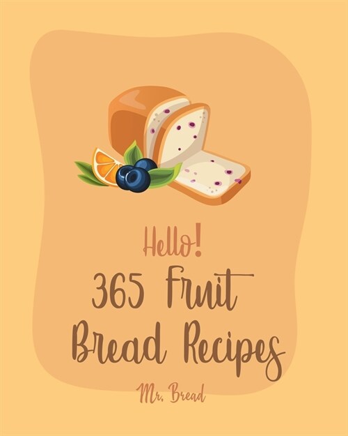 Hello! 365 Fruit Bread Recipes: Best Fruit Bread Cookbook Ever For Beginners [Book 1] (Paperback)