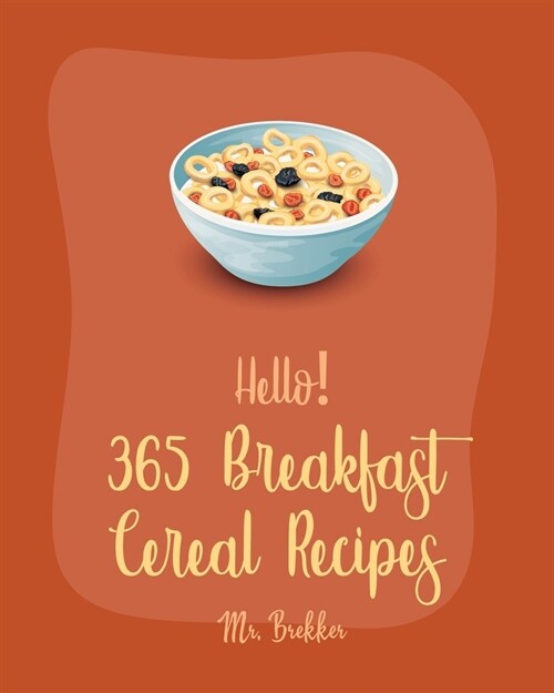 Hello! 365 Breakfast Cereal Recipes: Best Breakfast Cereal Cookbook Ever For Beginners [Book 1] (Paperback)