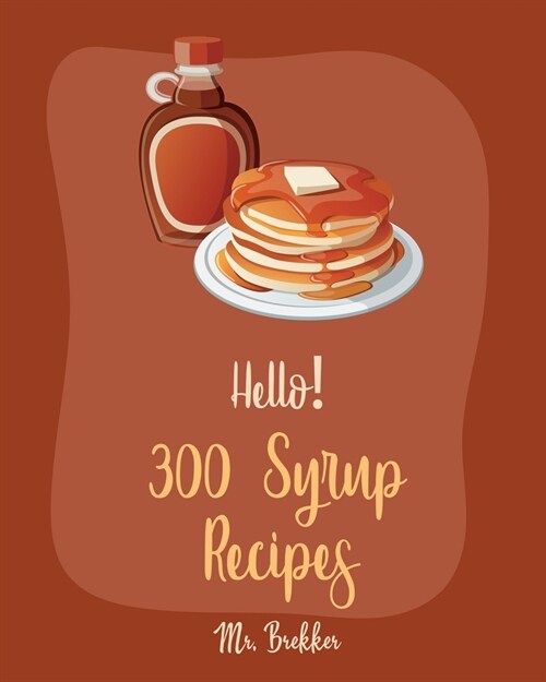 Hello! 300 Syrup Recipes: Best Syrup Cookbook Ever For Beginners [Book 1] (Paperback)