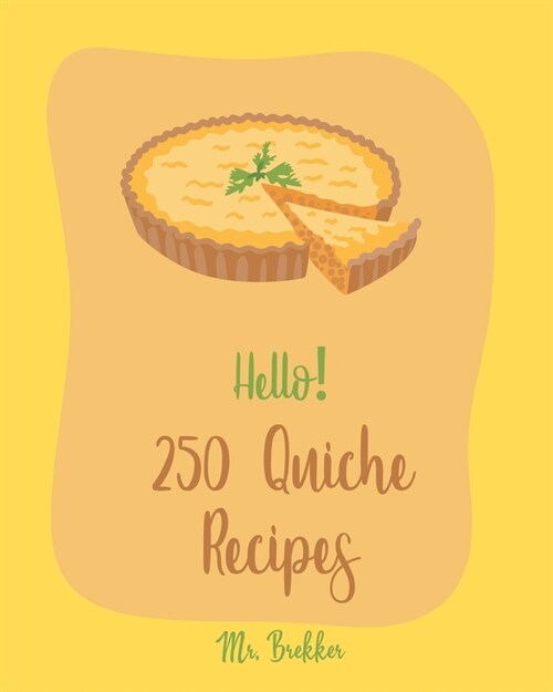 Hello! 250 Quiche Recipes: Best Quiche Cookbook Ever For Beginners [Mexican Vegetarian Cookbook, Southern Vegetarian Cookbook, Make Ahead Vegetar (Paperback)